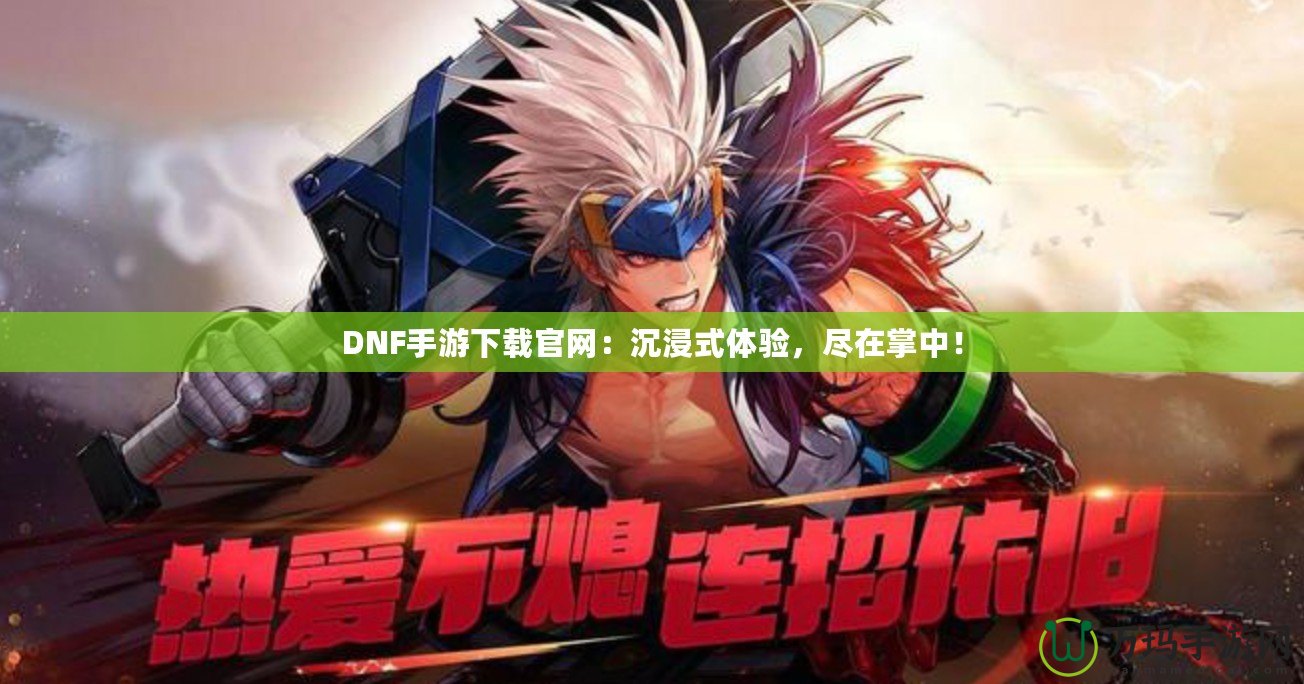 DNF手游下載官網(wǎng)：沉浸式體驗(yàn)，盡在掌中！