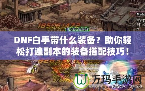 DNF白手帶什么裝備？助你輕松打遍副本的裝備搭配技巧！