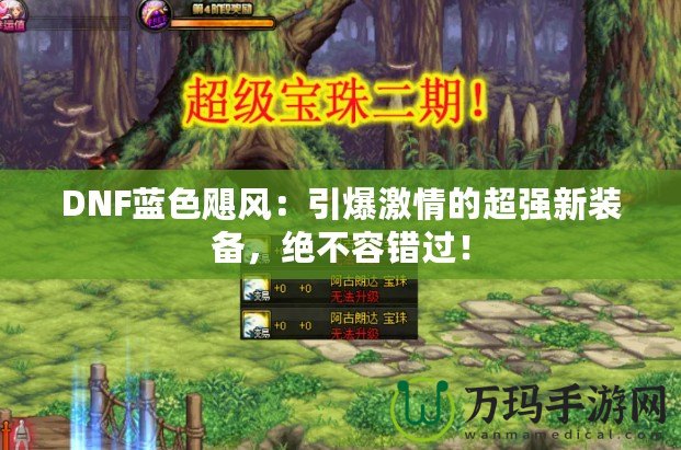 DNF藍(lán)色颶風(fēng)：引爆激情的超強(qiáng)新裝備，絕不容錯(cuò)過！