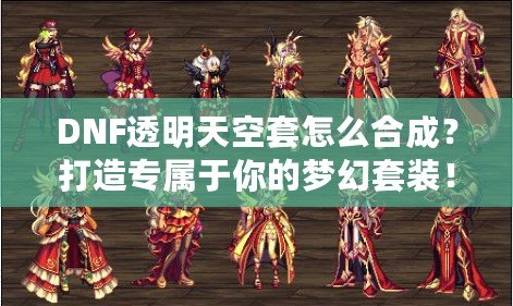 DNF透明天空套怎么合成？打造專屬于你的夢幻套裝！