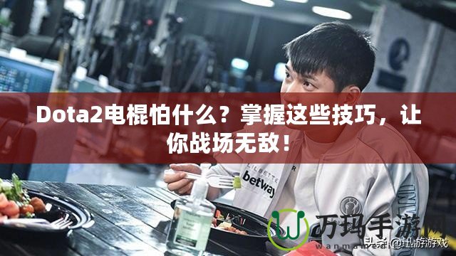 Dota2電棍怕什么？掌握這些技巧，讓你戰(zhàn)場(chǎng)無(wú)敵！