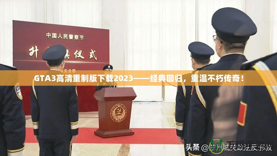 GTA3高清重制版下載2023——經(jīng)典回歸，重溫不朽傳奇！