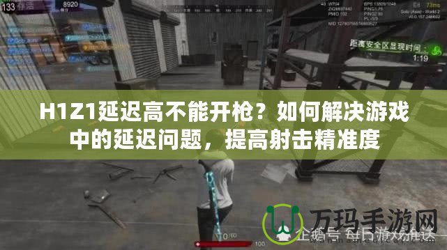 H1Z1延遲高不能開槍？如何解決游戲中的延遲問題，提高射擊精準度