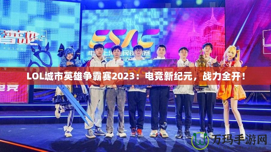 LOL城市英雄爭霸賽2023：電競新紀元，戰(zhàn)力全開！