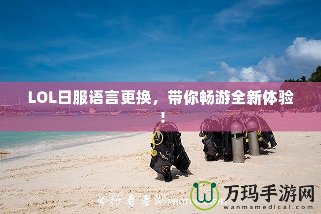 LOL日服語言更換，帶你暢游全新體驗！