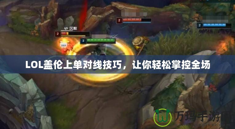 LOL蓋倫上單對(duì)線技巧，讓你輕松掌控全場(chǎng)