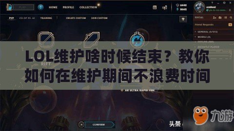 LOL維護(hù)啥時候結(jié)束？教你如何在維護(hù)期間不浪費(fèi)時間