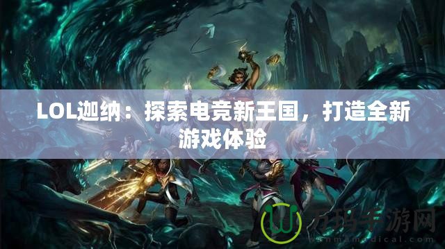 LOL迦納：探索電競新王國，打造全新游戲體驗(yàn)