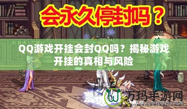 QQ游戲開掛會(huì)封QQ嗎？揭秘游戲開掛的真相與風(fēng)險(xiǎn)