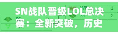 SN戰(zhàn)隊晉級LOL總決賽：全新突破，歷史性的一刻！