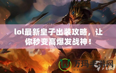 lol最新皇子出裝攻略，讓你秒變高爆發(fā)戰(zhàn)神！