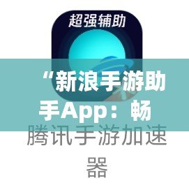 “新浪手游助手App：暢玩游戲，省心又省力！”