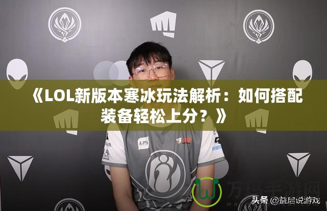 《LOL新版本寒冰玩法解析：如何搭配裝備輕松上分？》