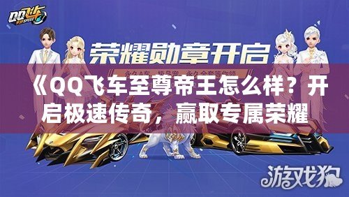 《QQ飛車至尊帝王怎么樣？開啟極速傳奇，贏取專屬榮耀！》