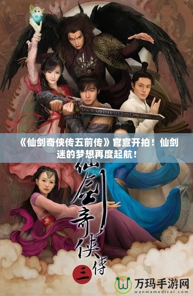 《仙劍奇?zhèn)b傳五前傳》官宣開拍！仙劍迷的夢(mèng)想再度起航！