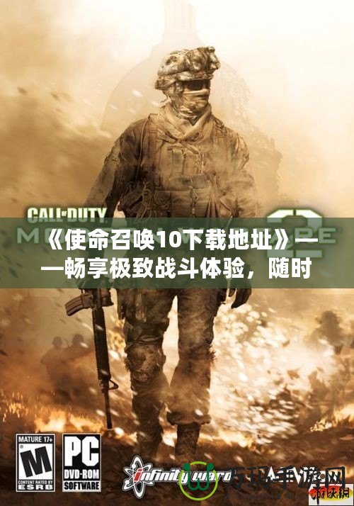 《使命召喚10下載地址》——暢享極致戰(zhàn)斗體驗(yàn)，隨時隨地開啟你的戰(zhàn)場！
