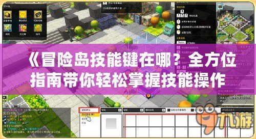 《冒險(xiǎn)島技能鍵在哪？全方位指南帶你輕松掌握技能操作》