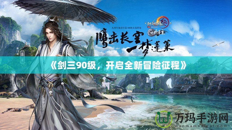 《劍三90級，開啟全新冒險征程》