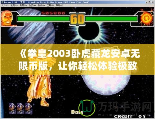 《拳皇2003臥虎藏龍安卓無限幣版，讓你輕松體驗極致對戰(zhàn)樂趣！》