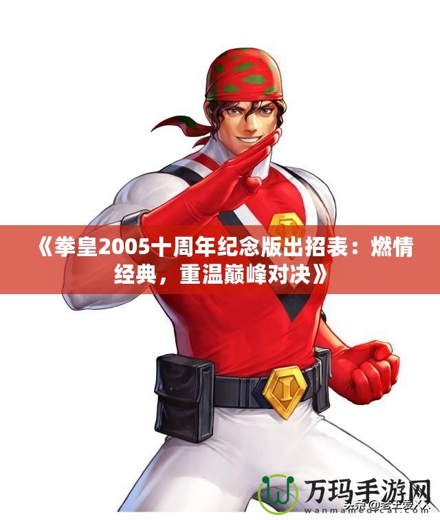 《拳皇2005十周年紀(jì)念版出招表：燃情經(jīng)典，重溫巔峰對決》