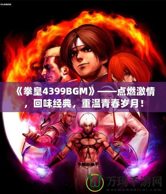 《拳皇4399BGM》——點(diǎn)燃激情，回味經(jīng)典，重溫青春歲月！