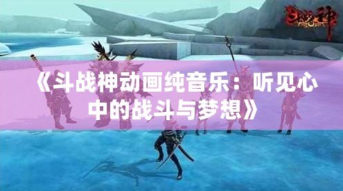 《斗戰(zhàn)神動(dòng)畫純音樂：聽見心中的戰(zhàn)斗與夢(mèng)想》
