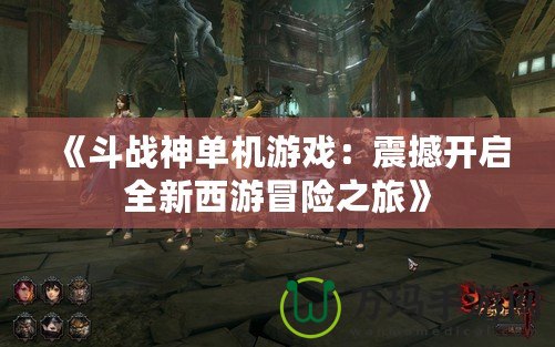 《斗戰(zhàn)神單機(jī)游戲：震撼開啟全新西游冒險(xiǎn)之旅》
