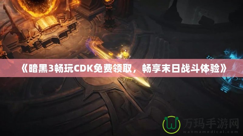 《暗黑3暢玩CDK免費(fèi)領(lǐng)取，暢享末日戰(zhàn)斗體驗(yàn)》
