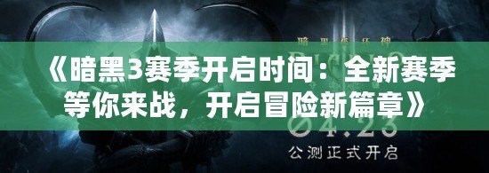 《暗黑3賽季開(kāi)啟時(shí)間：全新賽季等你來(lái)戰(zhàn)，開(kāi)啟冒險(xiǎn)新篇章》
