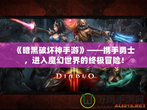 《暗黑破壞神手游》——攜手勇士，進(jìn)入魔幻世界的終極冒險(xiǎn)！