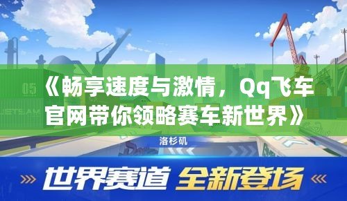 《暢享速度與激情，Qq飛車官網(wǎng)帶你領(lǐng)略賽車新世界》