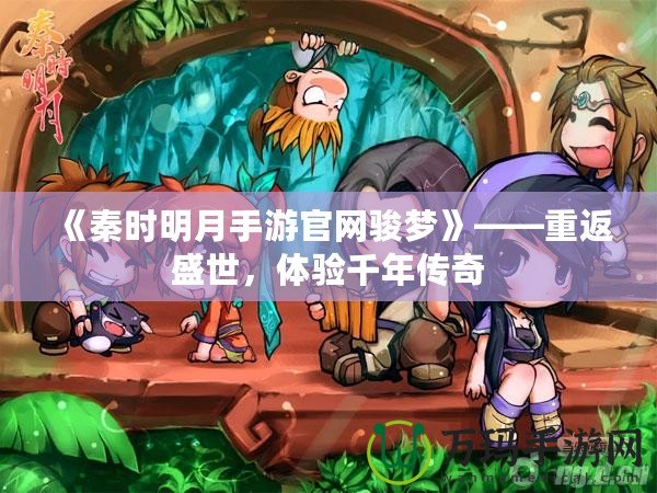 《秦時(shí)明月手游官網(wǎng)駿夢(mèng)》——重返盛世，體驗(yàn)千年傳奇