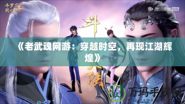 《老武魂網(wǎng)游：穿越時(shí)空，再現(xiàn)江湖輝煌》
