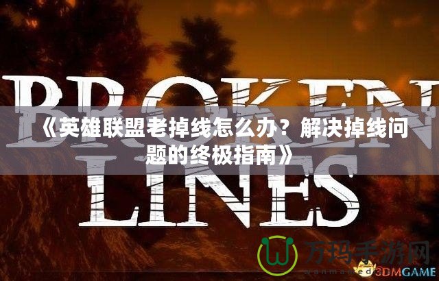 《英雄聯(lián)盟老掉線怎么辦？解決掉線問題的終極指南》