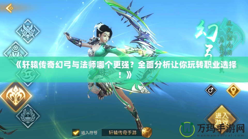《軒轅傳奇幻弓與法師哪個(gè)更強(qiáng)？全面分析讓你玩轉(zhuǎn)職業(yè)選擇！》