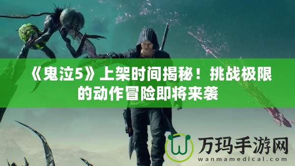 《鬼泣5》上架時間揭秘！挑戰(zhàn)極限的動作冒險即將來襲
