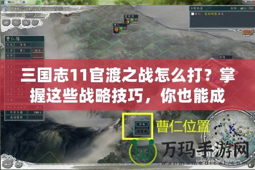 三國(guó)志11官渡之戰(zhàn)怎么打？掌握這些戰(zhàn)略技巧，你也能成就一番偉業(yè)！
