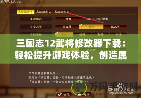 三國志12武將修改器下載：輕松提升游戲體驗，創(chuàng)造屬于你的三國霸業(yè)！