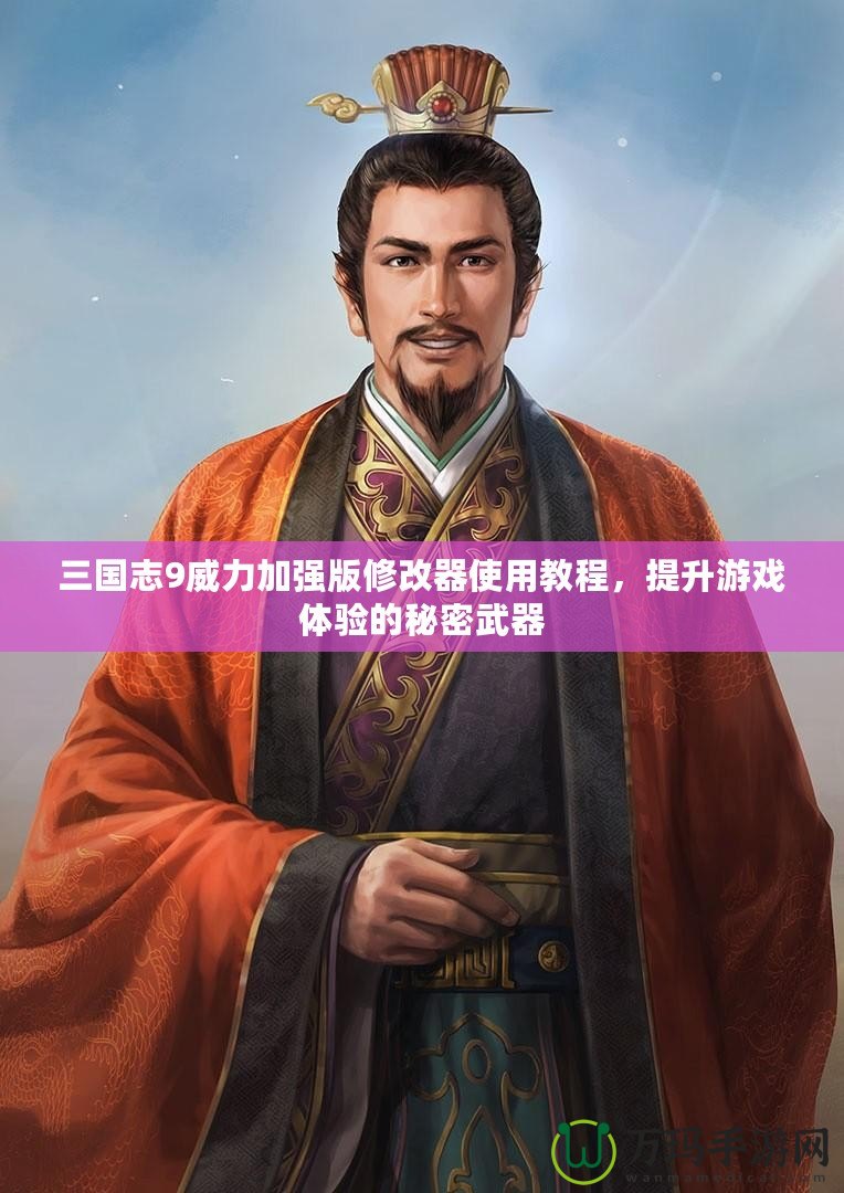 三國志9威力加強版修改器使用教程，提升游戲體驗的秘密武器