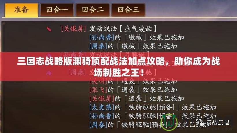 三國(guó)志戰(zhàn)略版淵騎頂配戰(zhàn)法加點(diǎn)攻略，助你成為戰(zhàn)場(chǎng)制勝之王！