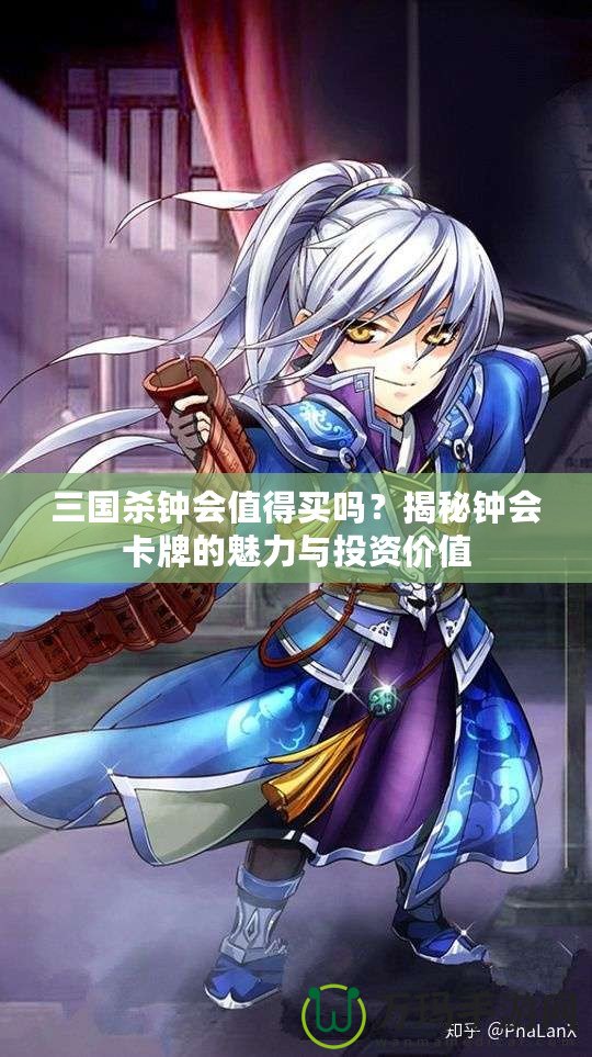 三國殺鐘會值得買嗎？揭秘鐘會卡牌的魅力與投資價值