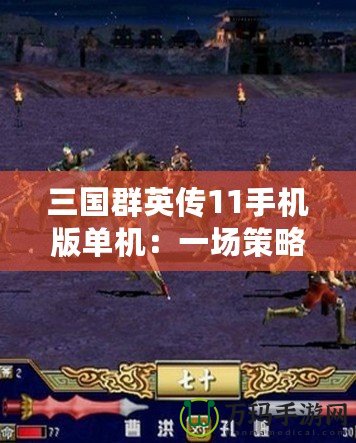 三國(guó)群英傳11手機(jī)版單機(jī)：一場(chǎng)策略與英雄的巔峰對(duì)決