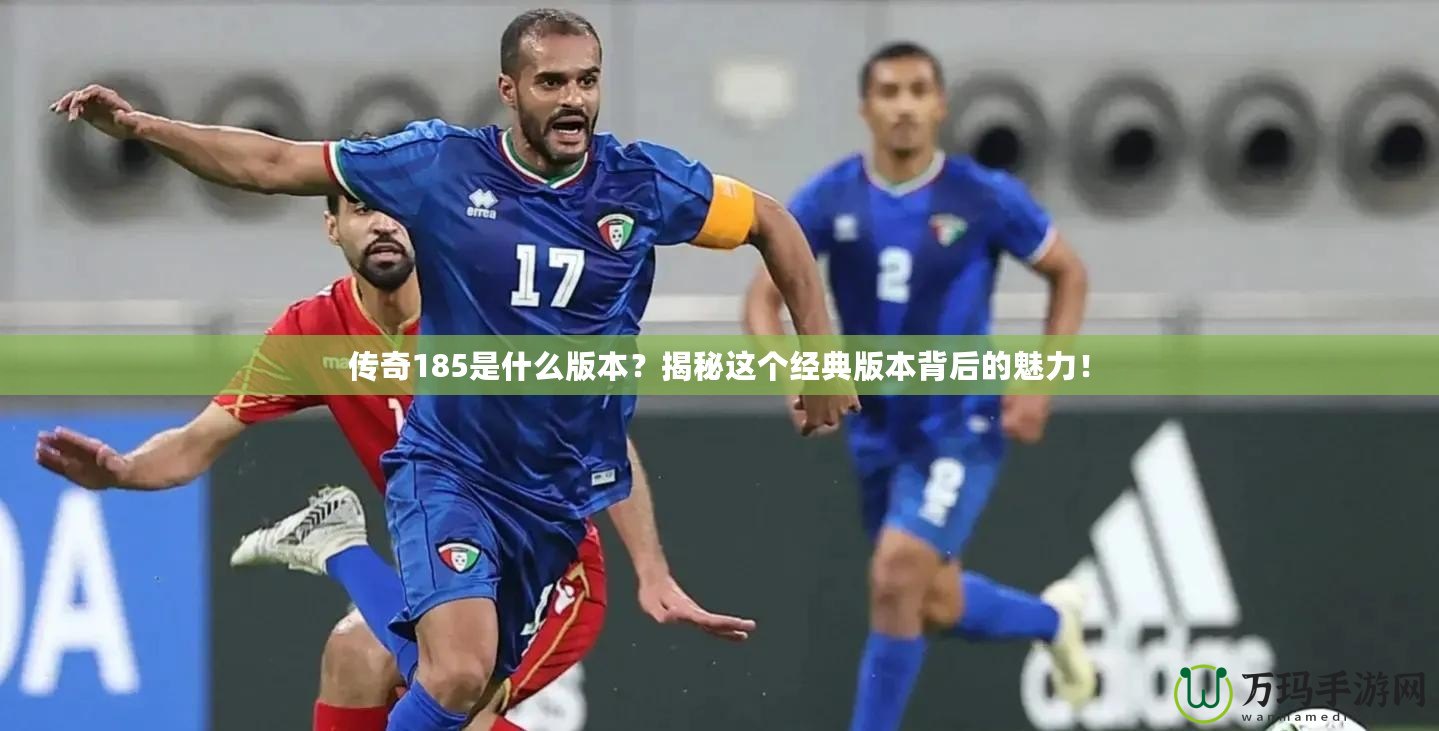 傳奇185是什么版本？揭秘這個經典版本背后的魅力！