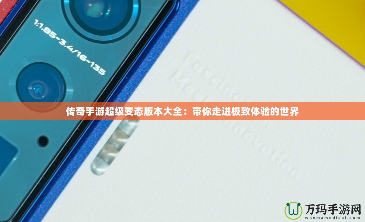 傳奇手游超級(jí)變態(tài)版本大全：帶你走進(jìn)極致體驗(yàn)的世界