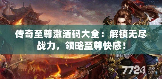 傳奇至尊激活碼大全：解鎖無盡戰(zhàn)力，領(lǐng)略至尊快感！