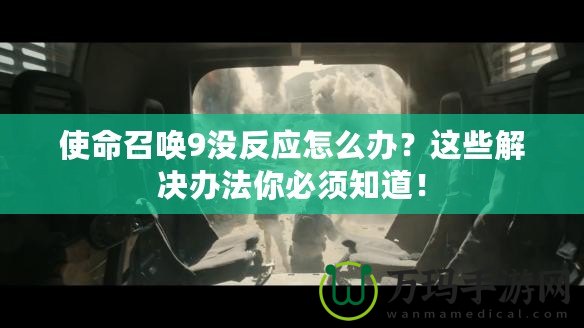使命召喚9沒反應怎么辦？這些解決辦法你必須知道！