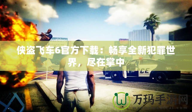 俠盜飛車6官方下載：暢享全新犯罪世界，盡在掌中