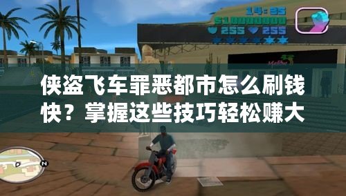 俠盜飛車罪惡都市怎么刷錢快？掌握這些技巧輕松賺大錢！