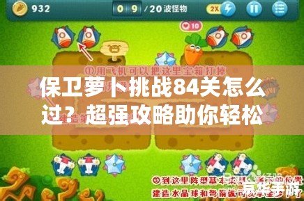 保衛(wèi)蘿卜挑戰(zhàn)84關(guān)怎么過(guò)？超強(qiáng)攻略助你輕松突破