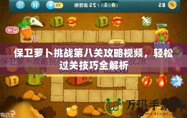 保衛(wèi)蘿卜挑戰(zhàn)第八關攻略視頻，輕松過關技巧全解析